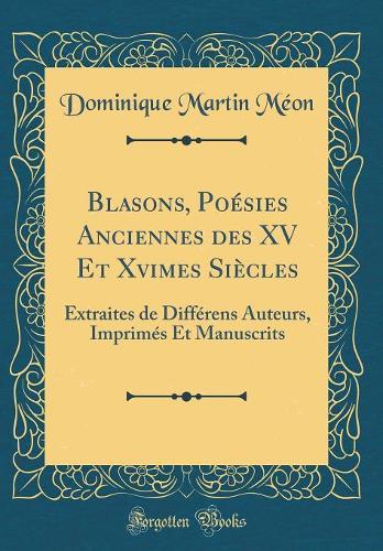 Blasons, Poésies Anciennes des XV Et Xvimes Siècles: Extraites de Différens Auteurs, Imprimés Et Manuscrits (Classic Reprint)