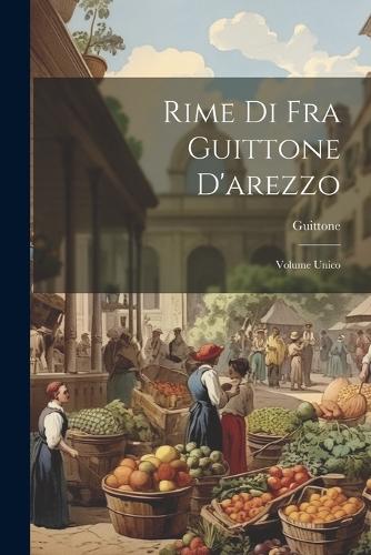 Rime Di Fra Guittone D'arezzo: Volume Unico