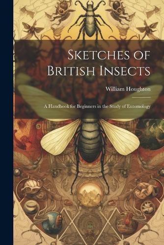 Sketches of British Insects; a Handbook for Beginners in the Study of Entomology