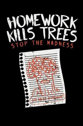 Homework Kills Trees Stop The Madness: 120 Pages I 6x9 I Lined I Funny Teacher, Student & Professor Gifts