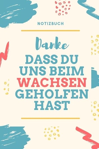 Danke Dass Du Uns Beim Wachsen Geholfen Hast Notizbuch: A5 Notizbuch 52 WOCHEN KALENDER Geschenkidee für deine Eltern - Mama Papa Oma Opa Geschwister Lehrer Erzieher - Geburtstag - persönliches Geschenk A
