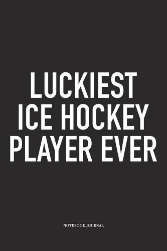Luckiest Ice Hockey Player Ever: A 6x9 Inch Matte Softcover Notebook Diary With 120 Blank Lined Pages And A Funny Skating Sports Fanatic Cover Slogan