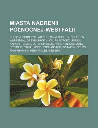 Miasta Nadrenii Po Nocnej-Westfalii: Kolonia, Bornheim, Witten, Hamm, Bochum, Solingen, Wuppertal, Grevenbroich, Kamp-Lintfort, Lemgo, Kalkar, Telgte, Bottrop, Gelsenkirchen, Duisburg, (Polish)