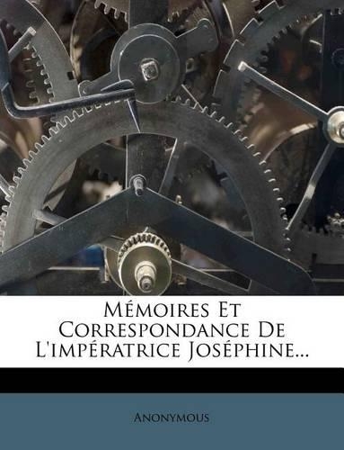 Mémoires Et Correspondance De L'impératrice Joséphine...