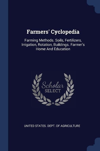 Farmers' Cyclopedia: Farming Methods. Soils, Fertilizers, Irrigation, Rotation, Buildings. Farmer's Home And Education