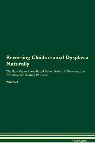 Reversing Cleidocranial Dysplasia Naturally The Raw Vegan Plant-Based Detoxification & Regeneration Workbook for Healing Patients. Volume 2