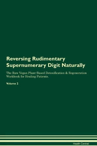 Reversing Rudimentary Supernumerary Digit Naturally The Raw Vegan Plant-Based Detoxification & Regeneration Workbook for Healing Patients. Volume 2