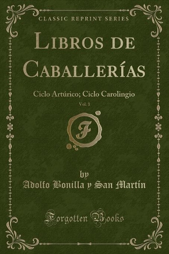Libros de Caballerías, Vol. 1: Ciclo Artúrico; Ciclo Carolingio (Classic Reprint)