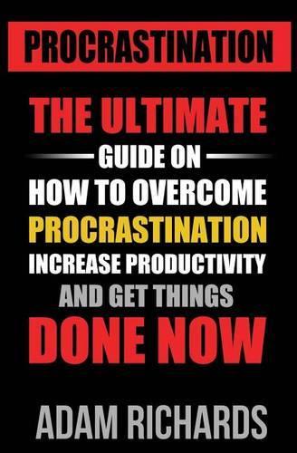 Procrastination: The Ultimate Guide on How to Overcome Procrastination, Increase Productivity and Get Things Done Now