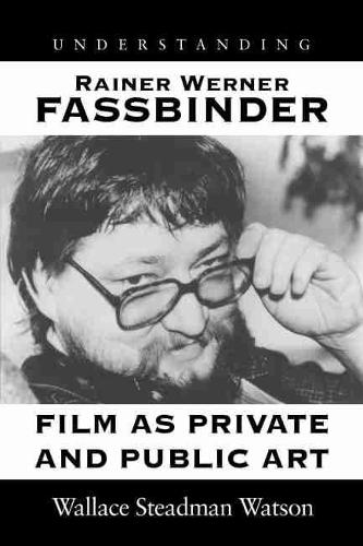 Understanding Rainer Werner Fassbinder: Film As Private and Public Art(Understanding Modern European and Latin American Literature)