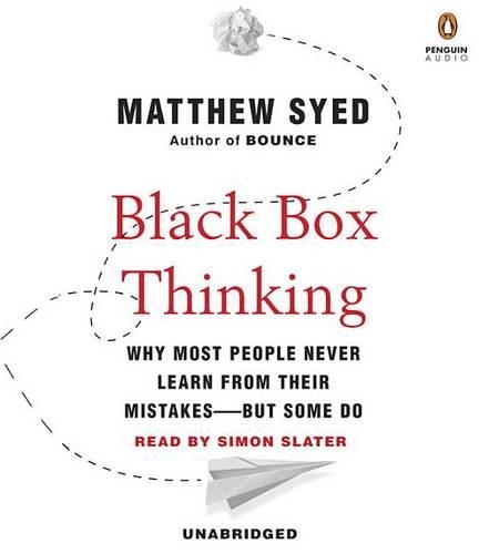 Black Box Thinking: Why Most People Never Learn from Their Mistakes--But Some Do: Why Most People Never Learn from Their Mistakes-But Some Do