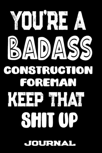 You're A Badass Construction Foreman Keep That Shit Up