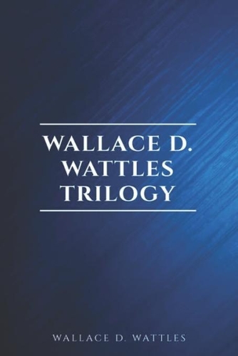 Wallace D. Wattles Trilogy - Classic Edition