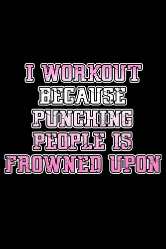 I Workout Because Punching People Is Frowned Upon