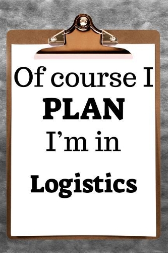 Of Course I Plan I'm in Logistics
