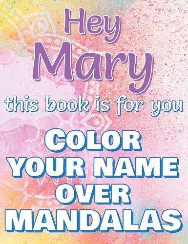 Hey MARY, this book is for you - Color Your Name over Mandalas - Proud Mary: Mary: The BEST Name Ever - Coloring book for adults or children named MARY