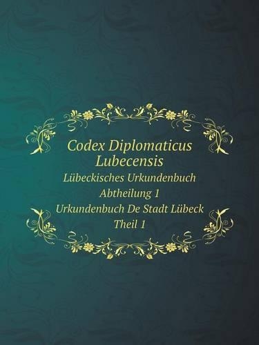 Codex Diplomaticus Lubecensis Lübeckisches Urkundenbuch. Abtheilung 1. Urkundenbuch De Stadt Lübeck. Theil 1.