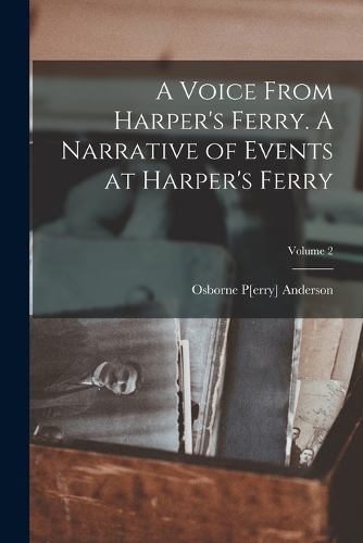 A Voice From Harper's Ferry. A Narrative of Events at Harper's Ferry; Volume 2