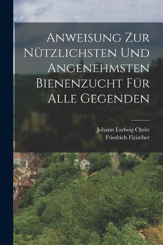 Anweisung Zur Nützlichsten Und Angenehmsten Bienenzucht Für Alle Gegenden