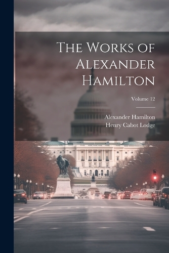 The Works of Alexander Hamilton; Volume 12