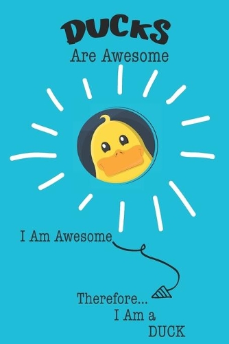 Ducks Are Awesome I Am Awesome Therefore I Am a Duck: Cute Duck Lovers Journal / Notebook / Diary / Birthday or Christmas Gift (6x9 - 110 Blank Lined Pages)