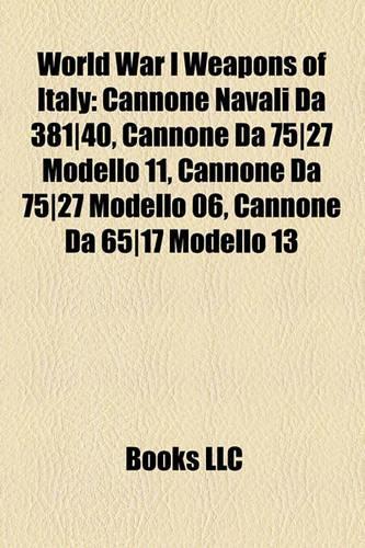 World War I Weapons of Italy: Cannone Navali Da 381-40, Cannone Da 75-27 Modello 11, Cannone Da 75-27 Modello 06, Cannone Da 65-17 Modello 13(English)