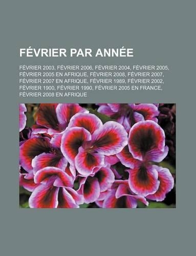 Fevrier Par Annee: Fevrier 2003, Fevrier 2006, Fevrier 2004, Fevrier 2005, Fevrier 2005 En Afrique, Fevrier 2008, Fevrier 2007, Fevrier 2007 En Afrique, Fevrier 1989, (French)