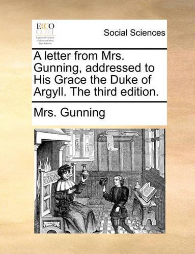 A Letter from Mrs. Gunning, Addressed to His Grace the Duke of Argyll. the Third Edition.: (English)