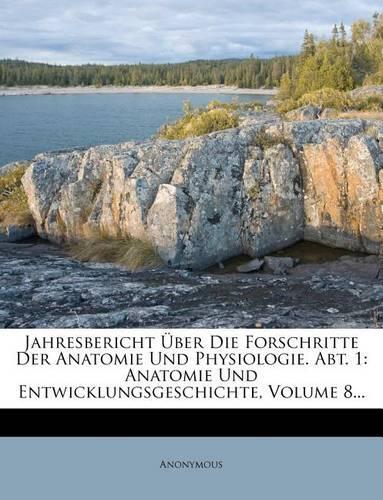 Jahresbericht Uber Die Forschritte Der Anatomie Und Physiologie. Abt. 1: Anatomie Und Entwicklungsgeschichte, Volume 8...