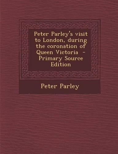 Peter Parley's Visit to London, During the Coronation of Queen Victoria