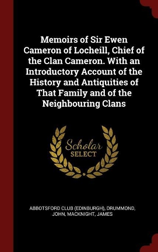 Memoirs of Sir Ewen Cameron of Locheill, Chief of the Clan Cameron. With an Introductory Account of the History and Antiquities of That Family and of the Neighbouring Clans
