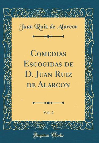 Comedias Escogidas de D. Juan Ruiz de Alarcon, Vol. 2 (Classic Reprint)