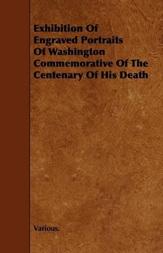 Exhibition of Engraved Portraits of Washington Commemorative of the Centenary of His Death