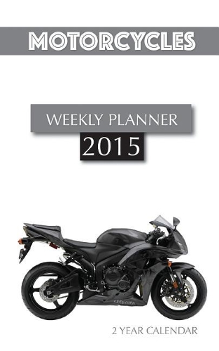 Motorcycles Weekly Planner 2015: 2 Year Calendar