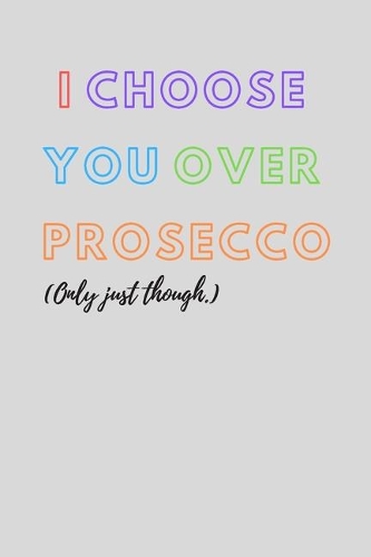 I choose you over prosecco - Notebook: Prosecco gifts - Wine gifts - Beer gifts - Gin gifts - lined notebook/journal/diary/logbook