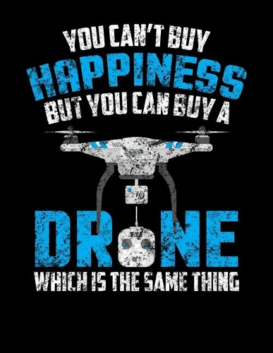 You Can't Buy Happiness But You Can Buy A Drone Which Is The Same Thing