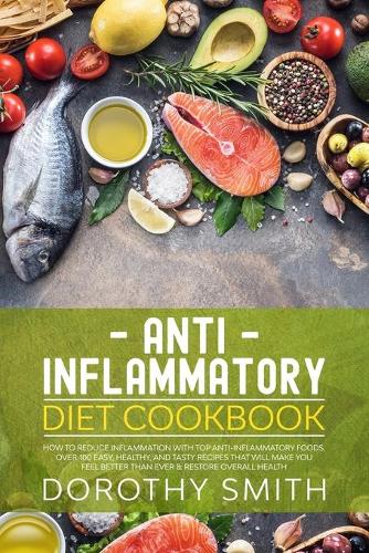 Anti Inflammatory Diet Cookbook: How to Reduce Inflammation with Top Anti-Inflammatory Foods. Over 100 Easy, Healthy, & Tasty Recipes That Will Make You Feel Better Than Ever & Rest(1 Anti-Inflammatory Diet)