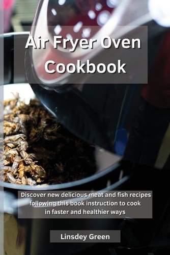 Air Fryer Oven Cookbook: Discover new delicious meat and fish recipes following this book instruction to cook in faster and healthier ways
