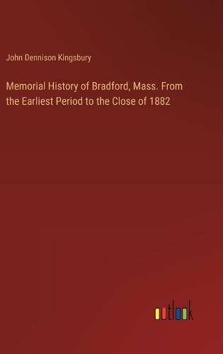 Memorial History of Bradford, Mass. From the Earliest Period to the Close of 1882
