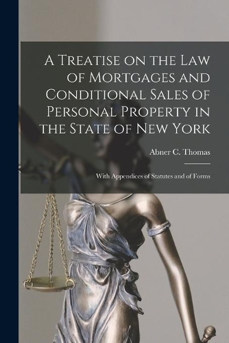 Treatise on the Law of Mortgages and Conditional Sales of Personal Property in the State of New York: With Appendices of Statutes and of Forms