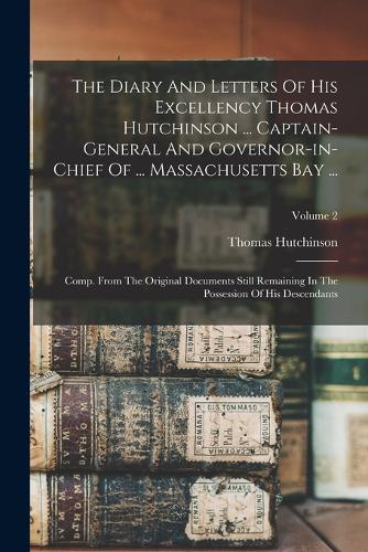 The Diary And Letters Of His Excellency Thomas Hutchinson ... Captain-general And Governor-in-chief Of ... Massachusetts Bay ...