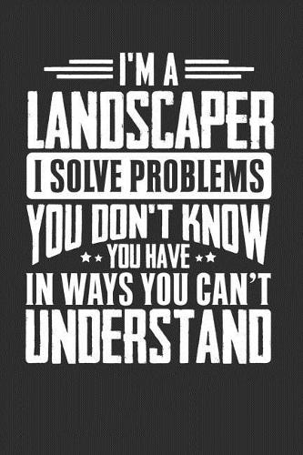 I'm A Landscaper I Solve Problems You Don't Know You Have In Ways You Can't Understand