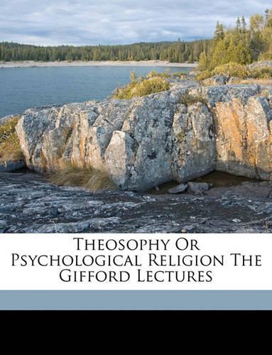 Theosophy or Psychological Religion the Gifford Lectures