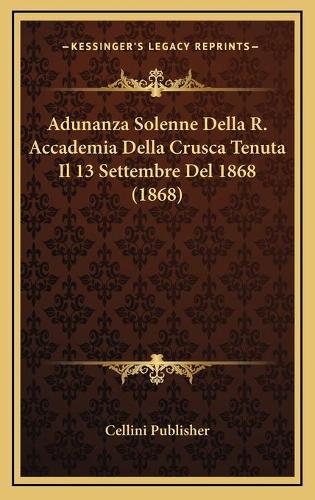 Adunanza Solenne Della R. Accademia Della Crusca Tenuta Il 13 Settembre Del 1868 (1868)