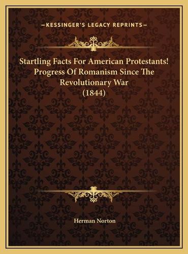 Startling Facts For American Protestants! Progress Of Romanism Since The Revolutionary War (1844)