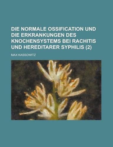 Die Normale Ossification Und Die Erkrankungen Des Knochensystems Bei Rachitis Und Hereditarer Syphilis (2): (German)
