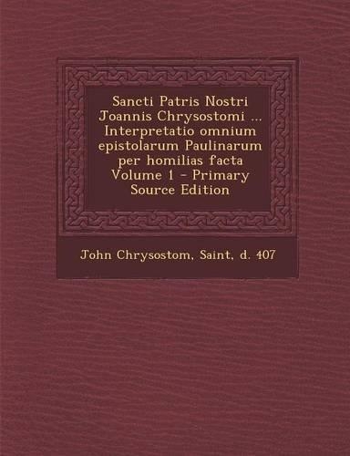 Sancti Patris Nostri Joannis Chrysostomi ... Interpretatio Omnium Epistolarum Paulinarum Per Homilias Facta Volume 1 - Primary Source Edition: (Greek, Ancient (to 1453))
