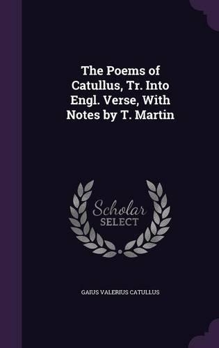Poems of Catullus, Tr. Into Engl. Verse, With Notes by T. Martin: (English)