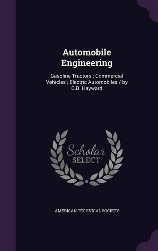 Automobile Engineering: Gasoline Tractors; Commercial Vehicles; Electric Automobiles / By C.B. Hayward