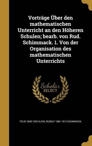 Vortrage Uber Den Mathematischen Unterricht an Den Hoheren Schulen; Bearb. Von Rud. Schimmack. 1. Von Der Organisation Des Mathematischen Unterrichts